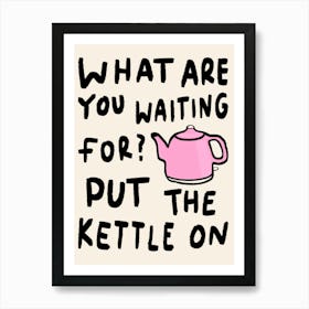 What Are You Waiting For, Put The Kettle On Pink Art Print