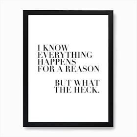 I Know Everything Happens For A Reason But What The Heck Art Print