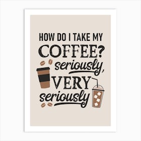 How Do I Take My Coffee Seriously Art Print