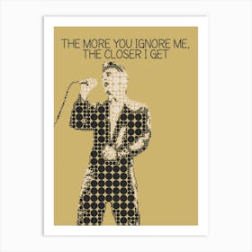 More You Ignore Me The Closer I Get 1 Art Print