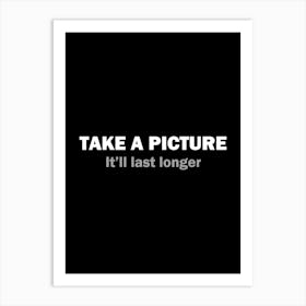 Take a picture It'll last longer - Photography funny Art Print