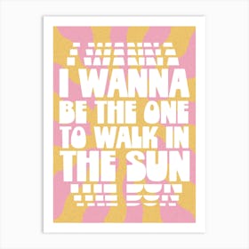 I Wanna Be The One To Walk In The Sun Art Print