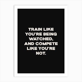 Train Like Youre Being Watched Compete Like Youre Not Art Print