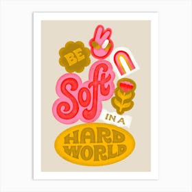 Be Soft In A Hard World Art Print