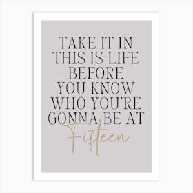 Taylor Swift Take It In This Life Before You Know Who You're Going To Be At Fifteen Poster