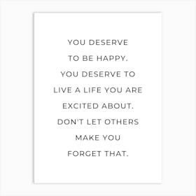 You deserve to be happy You deserve to live a life you are excited about motivating quote Art Print