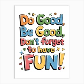 Do Good Be Good Don'T Forget To Have Fun Art Print