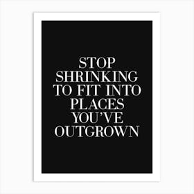 Stop Shrinking To Fit Into Places You've Outgrown (black background) Art Print