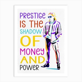 Prestige is The Shadow Of Money And Power Art Print