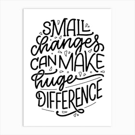 Small Changes Can Make A Huge Difference Art Print
