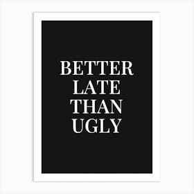 Better Late Than Ugly (Black tone) Art Print