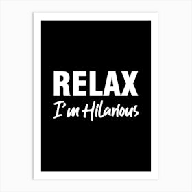 Relax I'm Hilarious - funny, humor, sarcasm, funny quotes, funny sayings, relax, hilarious, quotes Art Print