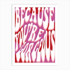 Because You're Gorgeous Art Print