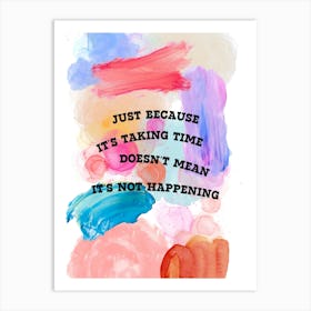 Just Because It'S Taking Time Doesn'T Mean It'S Not Happening Art Print