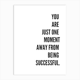 You Are Just One Moment Away From Being Successful Art Print