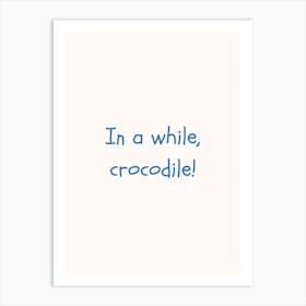 In A While Crocodile! Blue Quote Poster Art Print
