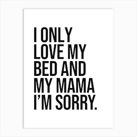 I Only Love My Bed and my mama i'm sorry funny quote, humor, sassy, mood, sarcastic, vibes, cool, minimal, saying, phrase, quotes, hip hop Art Print