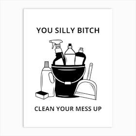 You Silly Bitch Clean Your Mess Up Art Print