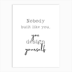 Nobody Built Like You You Design Yourself Art Print