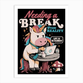 Needing a Break From Reality - Funny Unicorn Sarcasm Rainbow Gift Art Print