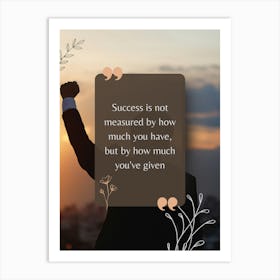 Success Is Not Measured By How Much You Have But By How Much You'Ve Given Art Print