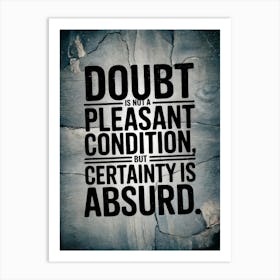 Doubt Is Not A Pleasant Condition Certainty Is Absurd Poster