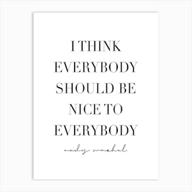I Think Everybody Should Be Nice To Everybody Art Print