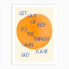 Get Out Of Bed Do The Things Own Your Life Art Print