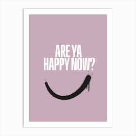 Are Ya Happy Now Art Print