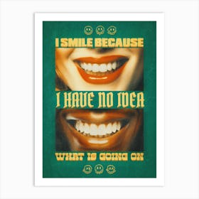 I Smile Because I Have No Idea Whats Going On Art Print