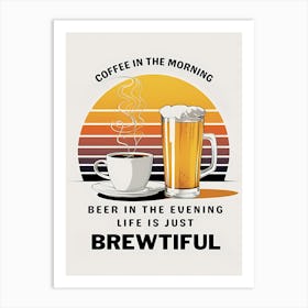 Coffee in the Morning, Beer in the Evening, Life is just Beautiful Art Print