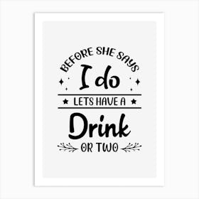 Before She Says I Do lets Have A Drink Art Print