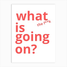 What Is The Fk Going On? Art Print