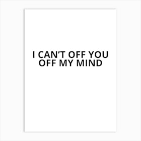 I Can'T Off You Off My Mind Art Print