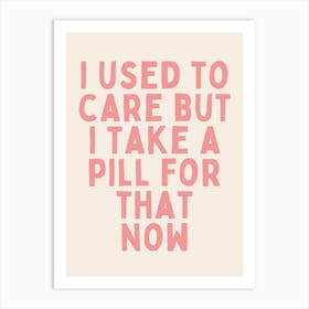 I Used To Care But I Take A Pill For That Now | Oatmeal And Pink Art Print