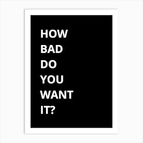 How Bad Do You Want It? 1 Art Print