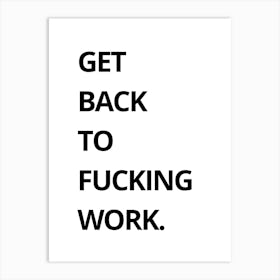 Get Back To Fucking Work Art Print