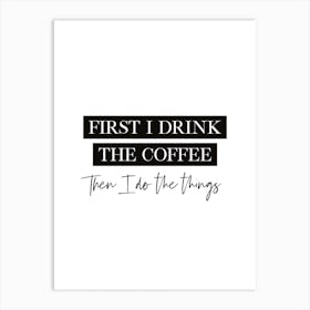 First I Drink The Coffee Quote Art Print