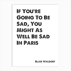 Blair Waldorf, Quote, Gossip Girl, You Might As Well Be Sad In Paris 1 Art Print