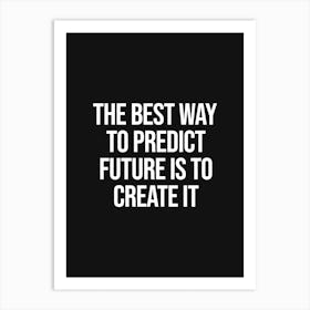 The Best Way To predict Future is to create it Art Print