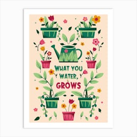 What You Water Grows Art Print