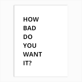 How Bad Do You Want It? Art Print