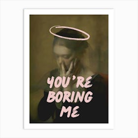 You'Re Boring Me Art Print