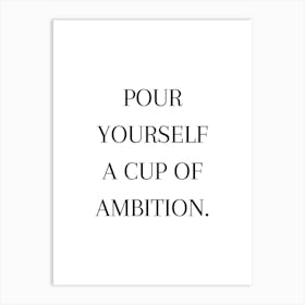 Pour Yourself A Cup Of Ambition 1 Art Print