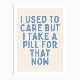 I Used To Care But I Take A Pill For That Now | Oatmeal And Cornflower Blue Art Print