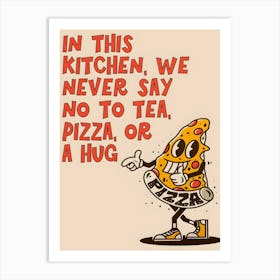 In This Kitchen Tea Pizza Or A Hug Art Print