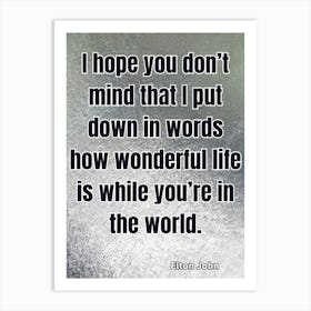 Hope You Don'T Mind Put Down In Words How Wonderful Life Is While You'Re In The World Art Print