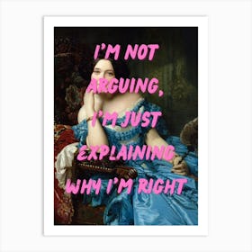 I'M Not Arguing, Just Explaining When I'M Right Art Print