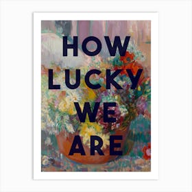 How Lucky We Are Art Print