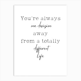 You'Re Always One Decision Away Totally From A Different Life Art Print